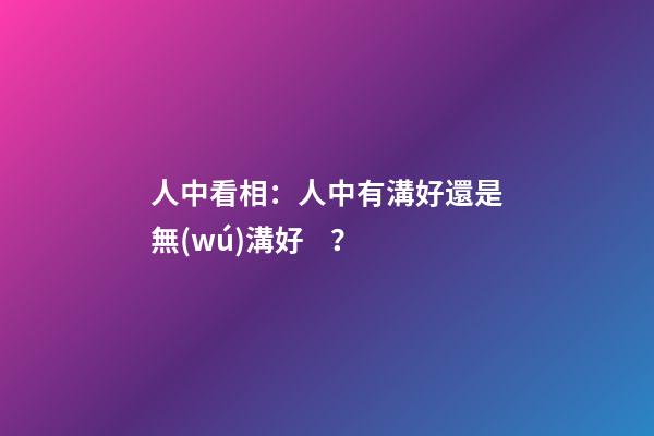 人中看相：人中有溝好還是無(wú)溝好？